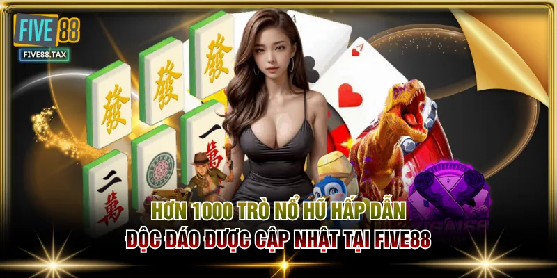 Hơn 1000 trò Nổ Hũ hấp dẫn, độc đáo được cập nhật tại FIVE88